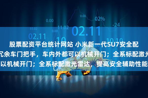 股票配资平台统计网站 小米新一代SU7安全配置公布：全系标配三重冗余车门把手，车内外都可以机械开门；全系标配激光雷达，提高安全辅助性能