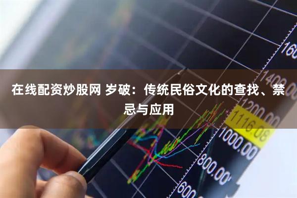 在线配资炒股网 岁破：传统民俗文化的查找、禁忌与应用
